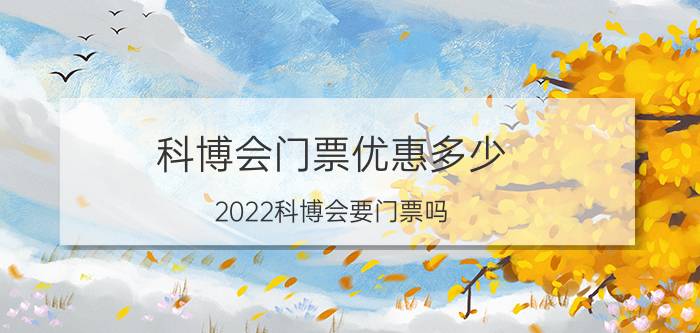 科博会门票优惠多少 2022科博会要门票吗？